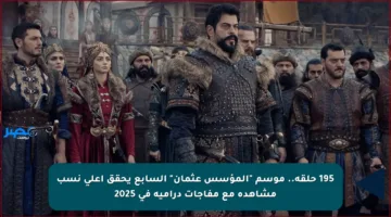 195 حلقة.. موسم “المؤسس عثمان” السابع يحقق أعلى نسب مشاهدة مع مفاجآت درامية في 2025